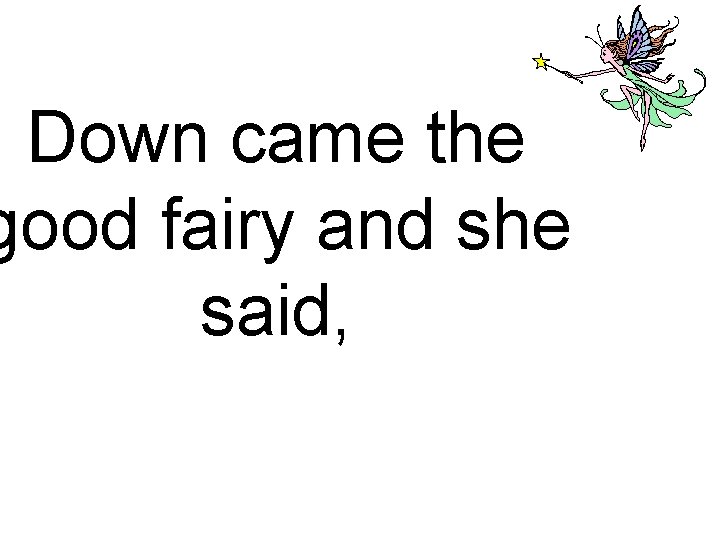 Down came the good fairy and she said, 