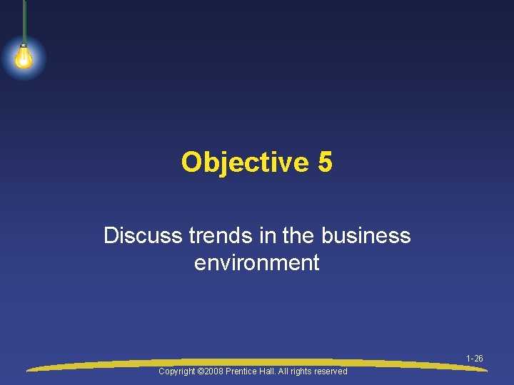 Objective 5 Discuss trends in the business environment 1 -26 Copyright © 2008 Prentice