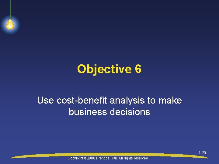 Objective 6 Use cost-benefit analysis to make business decisions 1 -29 Copyright © 2008