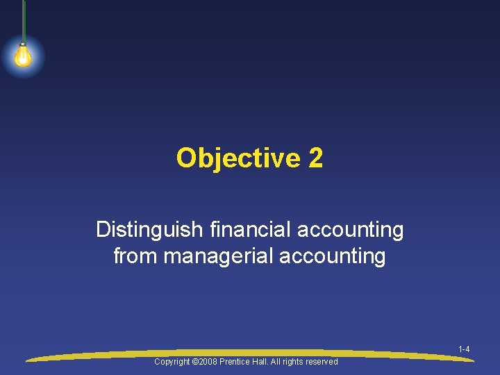 Objective 2 Distinguish financial accounting from managerial accounting 1 -4 Copyright © 2008 Prentice