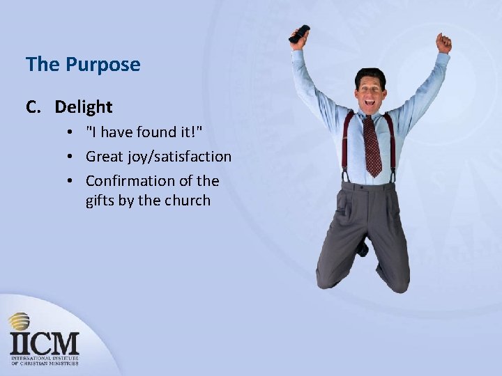 The Purpose C. Delight • "I have found it!" • Great joy/satisfaction • Confirmation