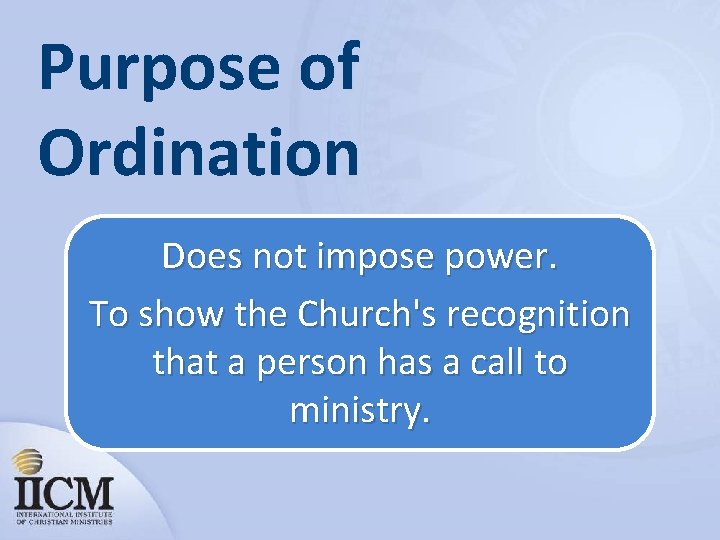 Purpose of Ordination Does not impose power. To show the Church's recognition that a