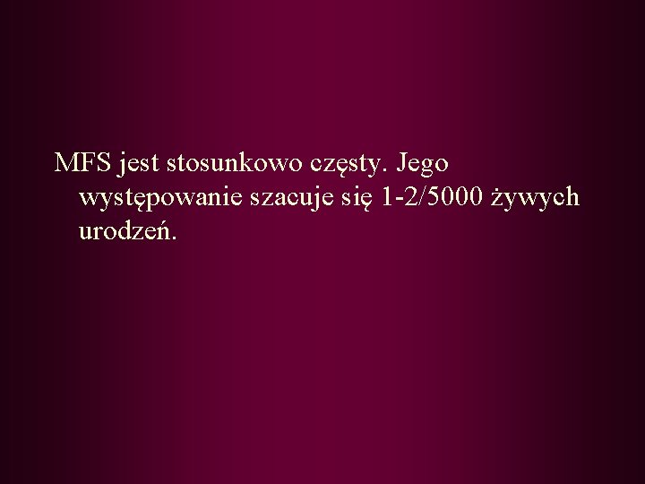 MFS jest stosunkowo częsty. Jego występowanie szacuje się 1 -2/5000 żywych urodzeń. 