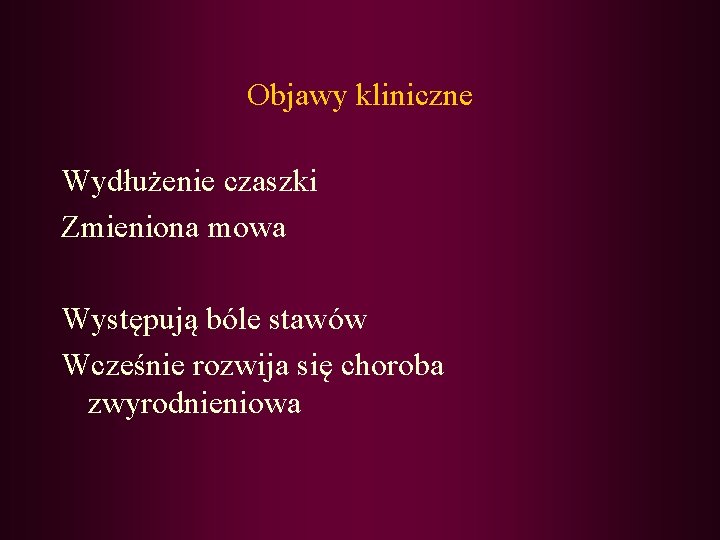 Objawy kliniczne Wydłużenie czaszki Zmieniona mowa Występują bóle stawów Wcześnie rozwija się choroba zwyrodnieniowa