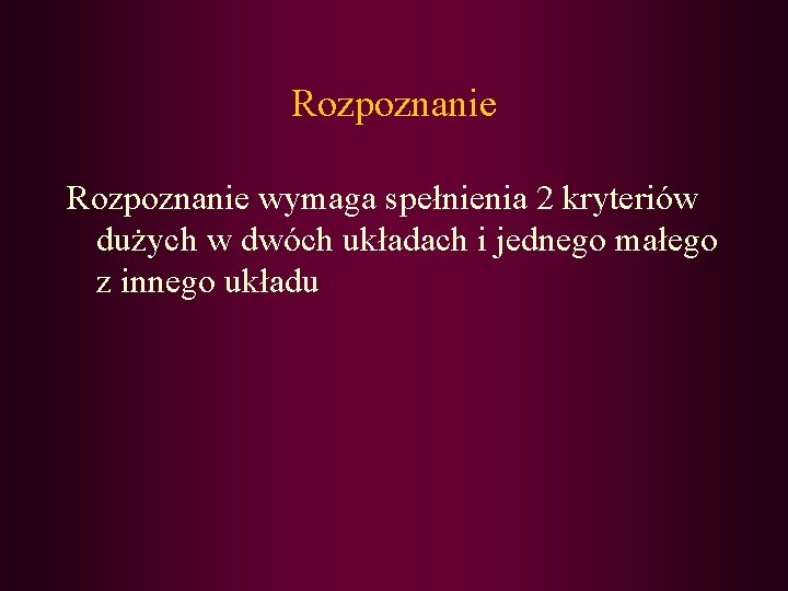 Rozpoznanie wymaga spełnienia 2 kryteriów dużych w dwóch układach i jednego małego z innego