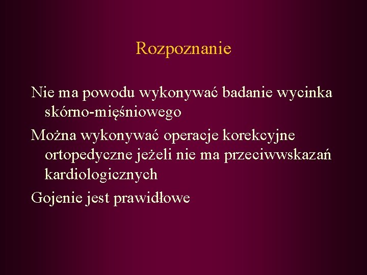 Rozpoznanie Nie ma powodu wykonywać badanie wycinka skórno-mięśniowego Można wykonywać operacje korekcyjne ortopedyczne jeżeli