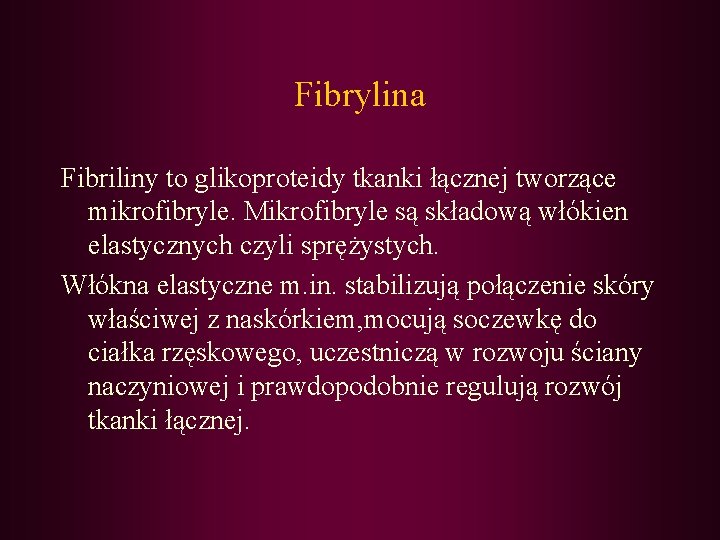 Fibrylina Fibriliny to glikoproteidy tkanki łącznej tworzące mikrofibryle. Mikrofibryle są składową włókien elastycznych czyli