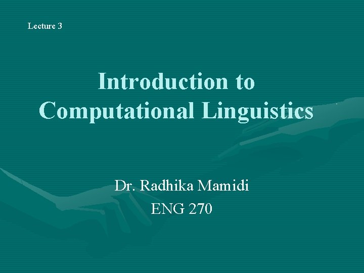 Lecture 3 Introduction to Computational Linguistics Dr. Radhika Mamidi ENG 270 