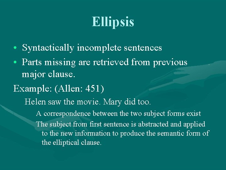 Ellipsis • Syntactically incomplete sentences • Parts missing are retrieved from previous major clause.