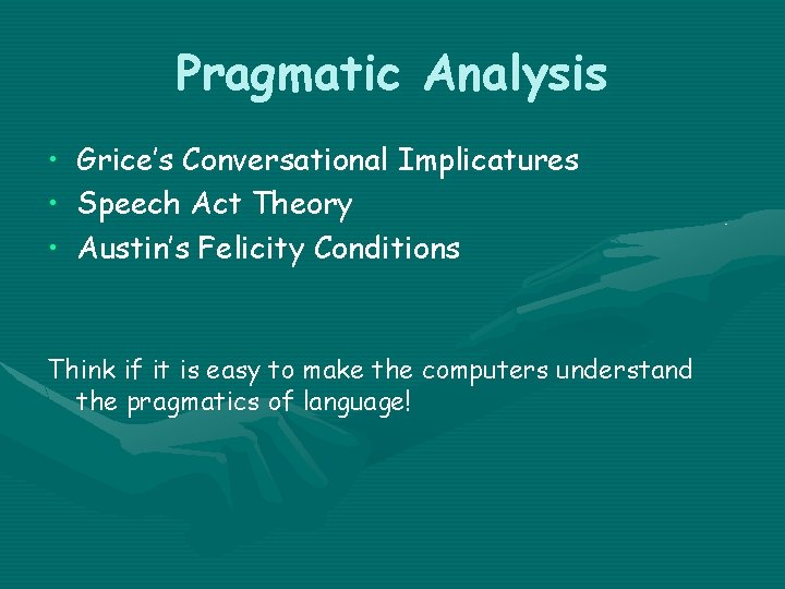 Pragmatic Analysis • Grice’s Conversational Implicatures • Speech Act Theory • Austin’s Felicity Conditions