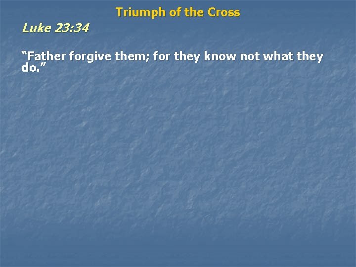 Luke 23: 34 Triumph of the Cross “Father forgive them; for they know not