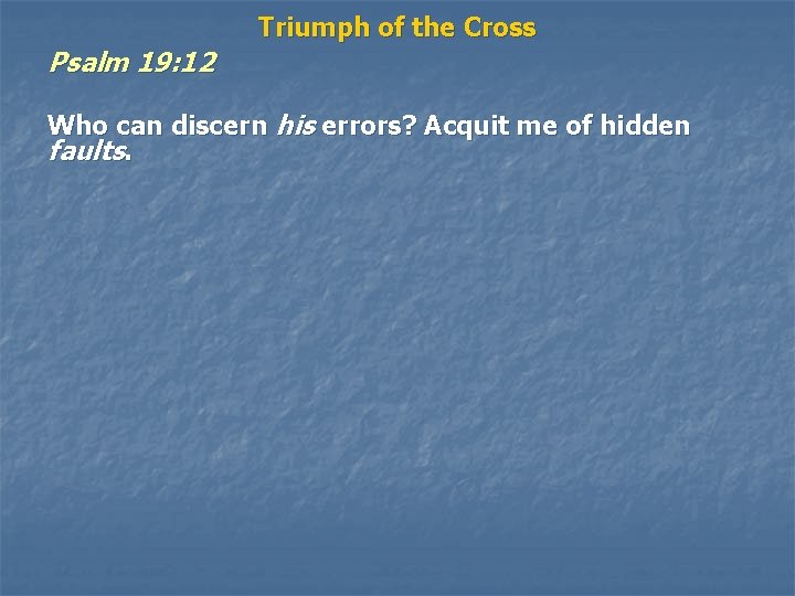 Psalm 19: 12 Triumph of the Cross Who can discern his errors? Acquit me