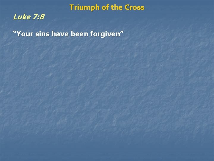 Luke 7: 8 Triumph of the Cross “Your sins have been forgiven” 