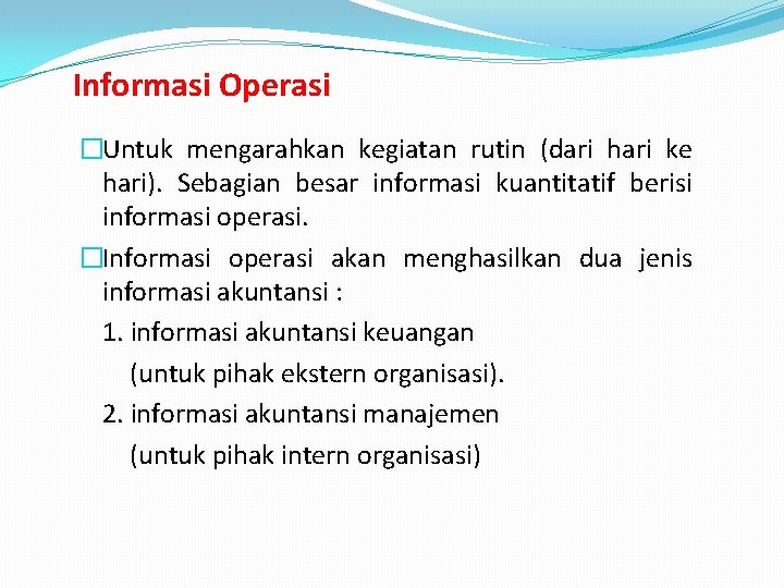 Informasi Operasi �Untuk mengarahkan kegiatan rutin (dari hari ke hari). Sebagian besar informasi kuantitatif
