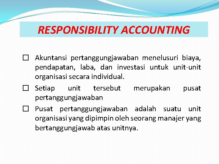 RESPONSIBILITY ACCOUNTING � Akuntansi pertanggungjawaban menelusuri biaya, pendapatan, laba, dan investasi untuk unit-unit organisasi