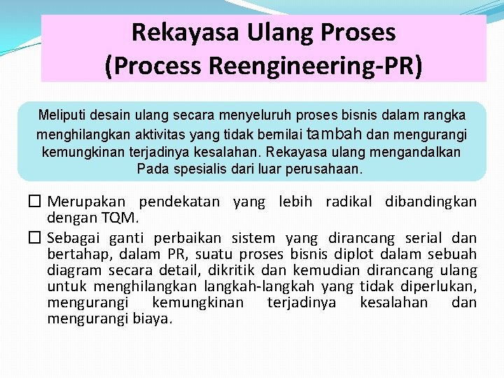 Rekayasa Ulang Proses (Process Reengineering-PR) Meliputi desain ulang secara menyeluruh proses bisnis dalam rangka
