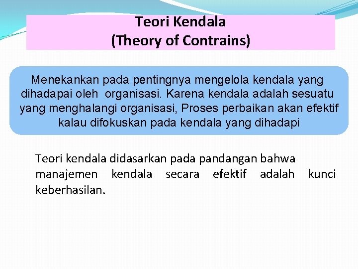Teori Kendala (Theory of Contrains) Menekankan pada pentingnya mengelola kendala yang dihadapai oleh organisasi.
