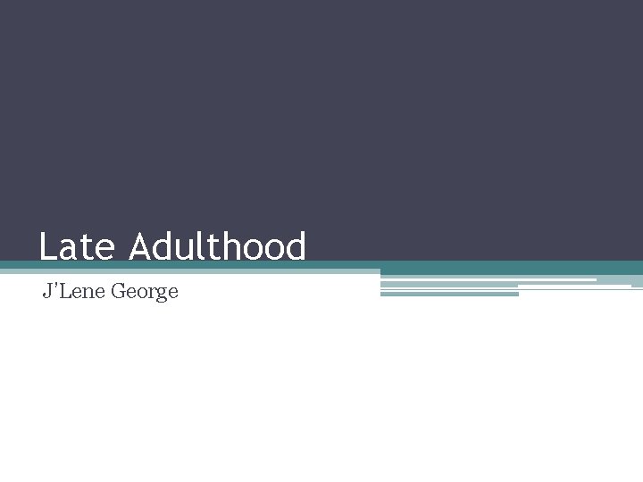 Late Adulthood J’Lene George 