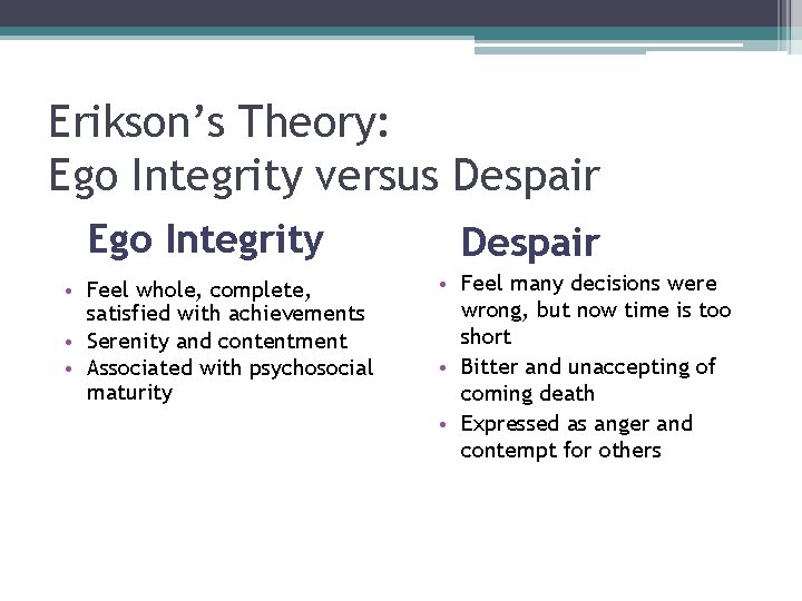 Erikson’s Theory: Ego Integrity versus Despair Ego Integrity • Feel whole, complete, satisfied with