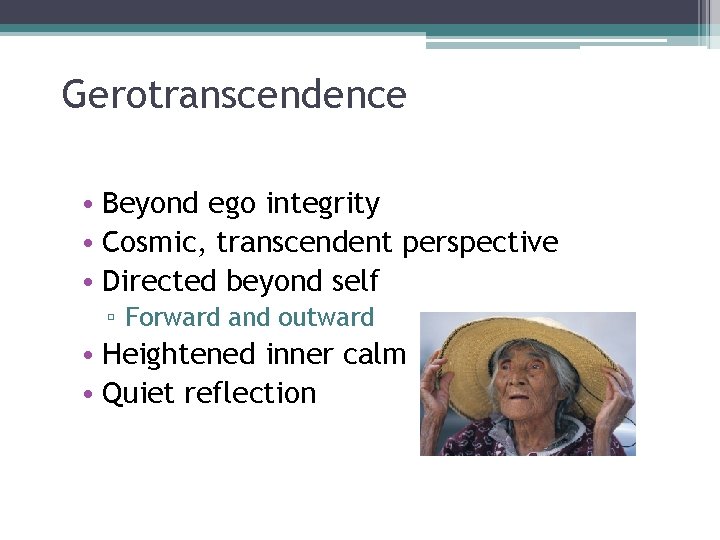 Gerotranscendence • Beyond ego integrity • Cosmic, transcendent perspective • Directed beyond self ▫