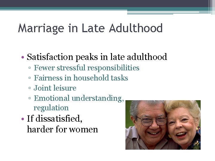 Marriage in Late Adulthood • Satisfaction peaks in late adulthood ▫ ▫ Fewer stressful
