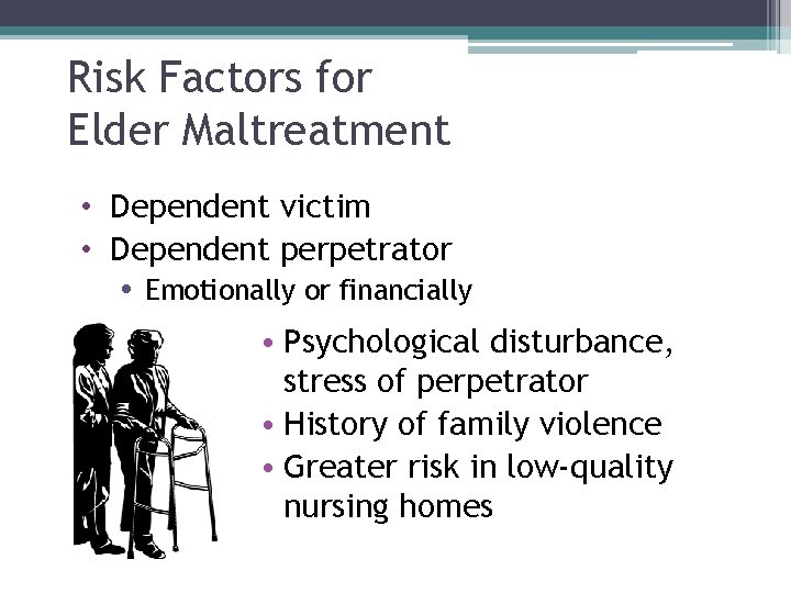 Risk Factors for Elder Maltreatment • Dependent victim • Dependent perpetrator Emotionally or financially
