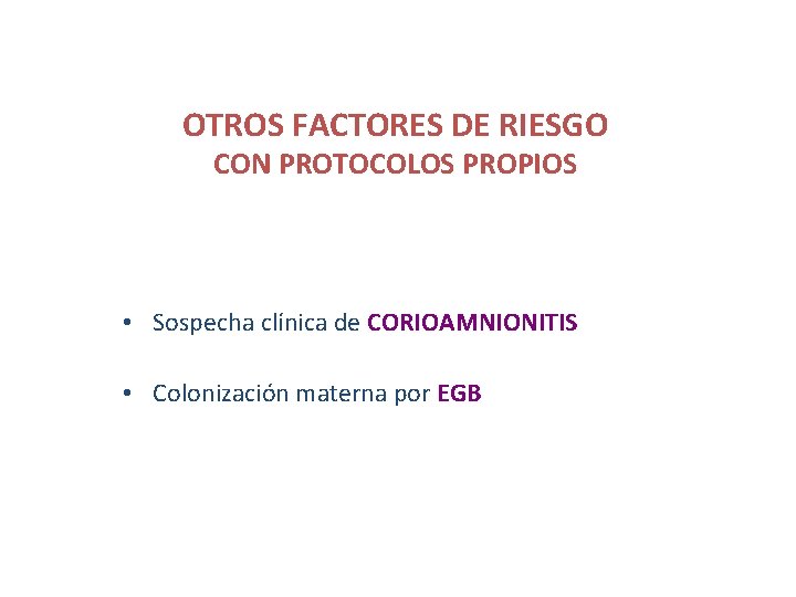 OTROS FACTORES DE RIESGO CON PROTOCOLOS PROPIOS • Sospecha clínica de CORIOAMNIONITIS • Colonización