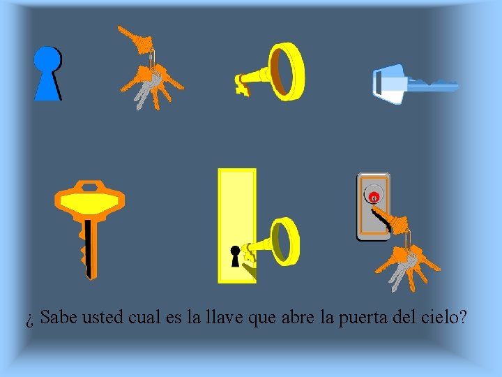 ¿ Sabe usted cual es la llave que abre la puerta del cielo? 