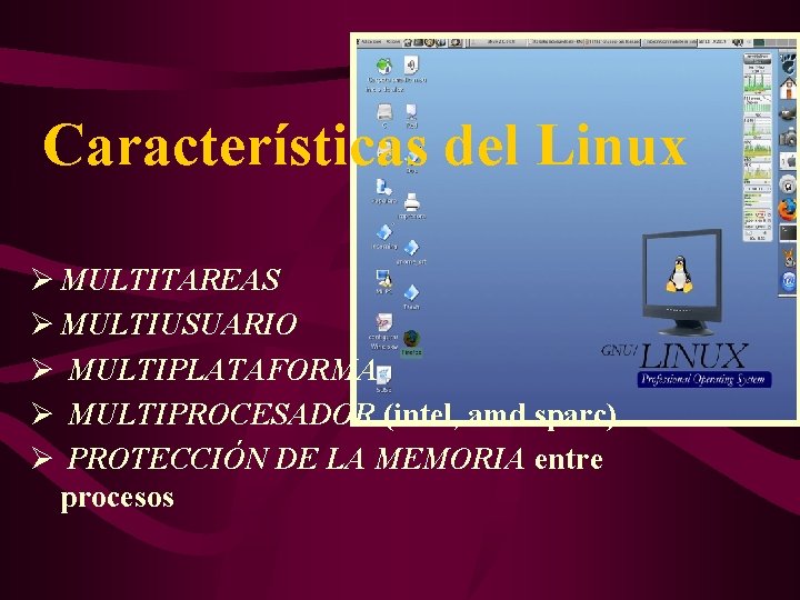 Características del Linux Ø MULTITAREAS Ø MULTIUSUARIO Ø MULTIPLATAFORMA Ø MULTIPROCESADOR (intel, amd. sparc)