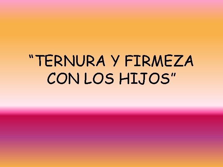 “TERNURA Y FIRMEZA CON LOS HIJOS” 