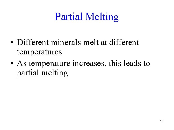 Partial Melting • Different minerals melt at different temperatures • As temperature increases, this