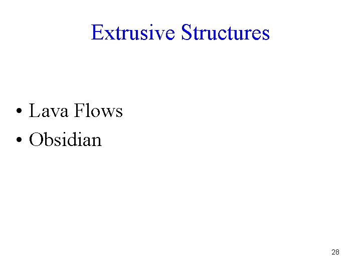 Extrusive Structures • Lava Flows • Obsidian 28 Extrusive Structures • Lava Flows • Obsidian 28