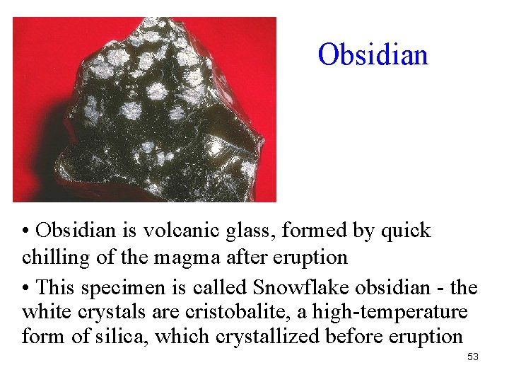 Obsidian • Obsidian is volcanic glass, formed by quick chilling of the magma after