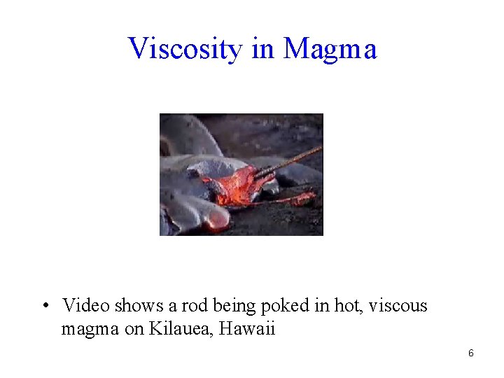 Viscosity in Magma • Video shows a rod being poked in hot, viscous magma