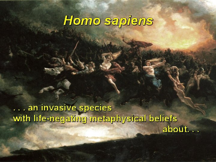 Homo sapiens . . . an invasive species with life-negating metaphysical beliefs about. .