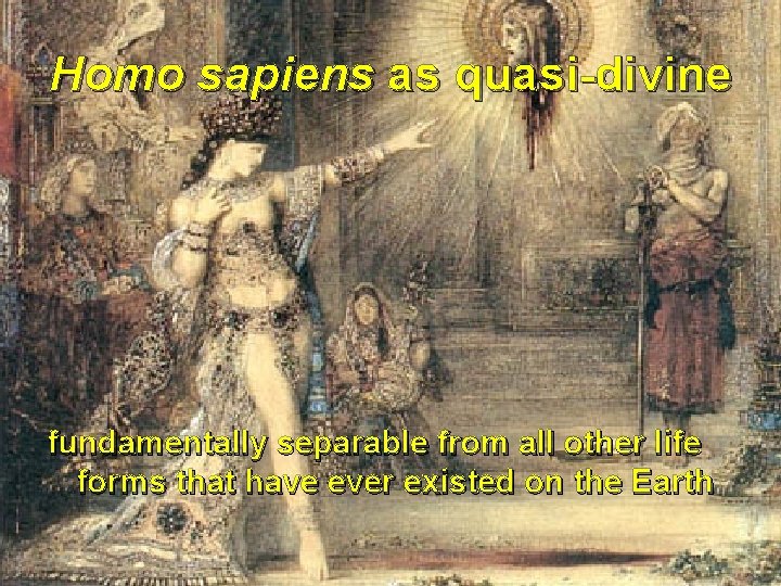 Homo sapiens as quasi-divine fundamentally separable from all other life forms that have ever
