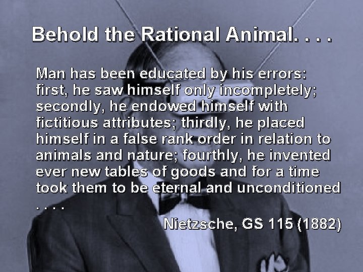 Behold the Rational Animal. . Man has been educated by his errors: first, he