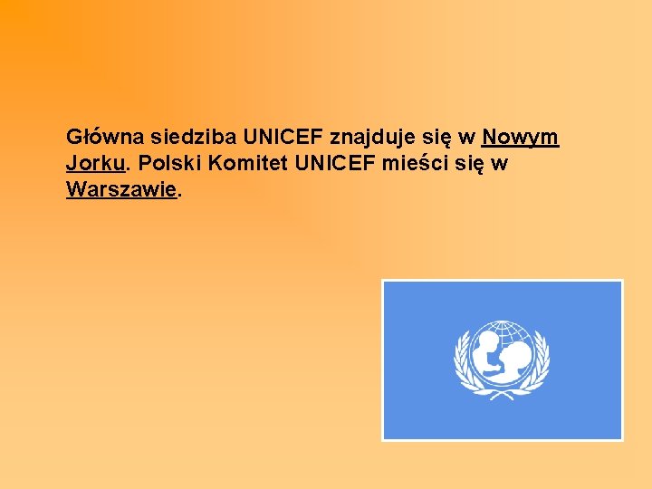 Główna siedziba UNICEF znajduje się w Nowym Jorku. Polski Komitet UNICEF mieści się w