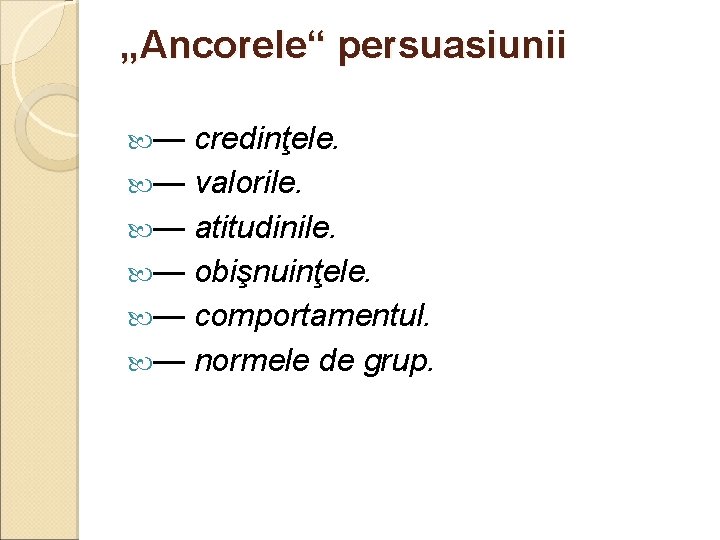 „Ancorele“ persuasiunii — credinţele. — valorile. — atitudinile. — obişnuinţele. — comportamentul. — normele „Ancorele“ persuasiunii — credinţele. — valorile. — atitudinile. — obişnuinţele. — comportamentul. — normele