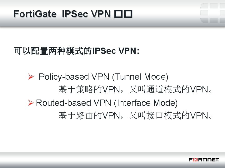 Forti. Gate IPSec VPN �� 可以配置两种模式的IPSec VPN: Ø Policy-based VPN (Tunnel Mode) 基于策略的VPN，又叫通道模式的VPN。 Ø