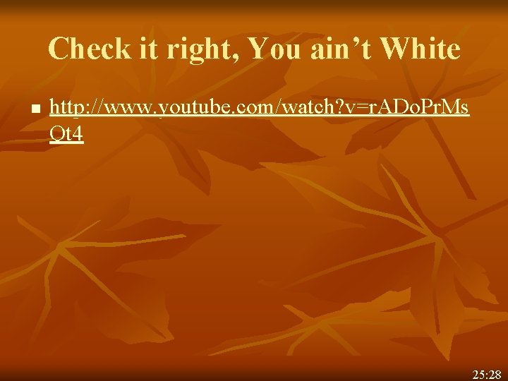 Check it right, You ain’t White n http: //www. youtube. com/watch? v=r. ADo. Pr. Check it right, You ain’t White n http: //www. youtube. com/watch? v=r. ADo. Pr.