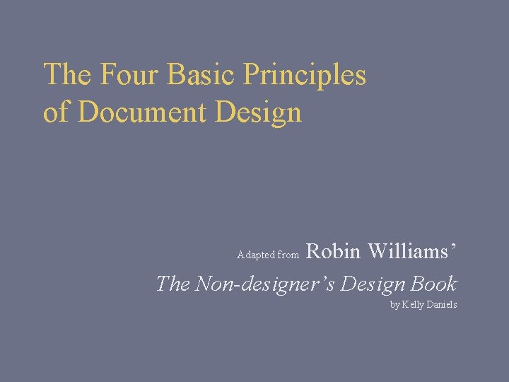 The Four Basic Principles of Document Design Robin Williams’ The Non-designer’s Design Book Adapted