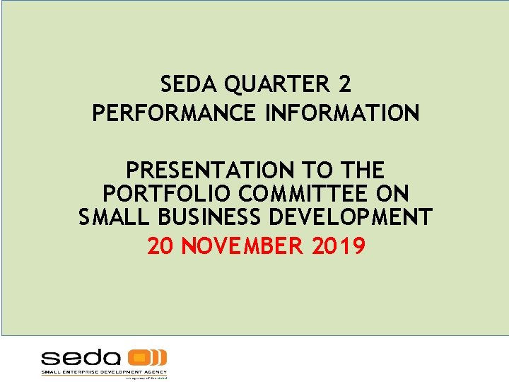 SEDA QUARTER 2 PERFORMANCE INFORMATION PRESENTATION TO THE PORTFOLIO COMMITTEE ON SMALL BUSINESS DEVELOPMENT SEDA QUARTER 2 PERFORMANCE INFORMATION PRESENTATION TO THE PORTFOLIO COMMITTEE ON SMALL BUSINESS DEVELOPMENT