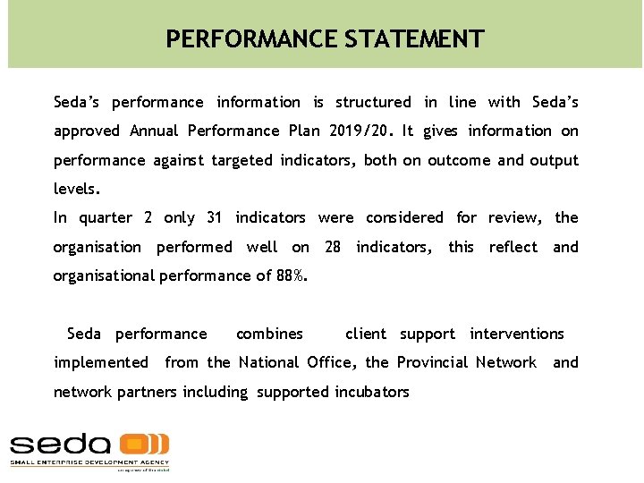 PERFORMANCE STATEMENT Seda’s performance information is structured in line with Seda’s approved Annual Performance PERFORMANCE STATEMENT Seda’s performance information is structured in line with Seda’s approved Annual Performance