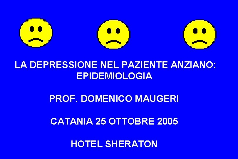  LA DEPRESSIONE NEL PAZIENTE ANZIANO: EPIDEMIOLOGIA PROF. DOMENICO MAUGERI CATANIA 25 OTTOBRE 2005