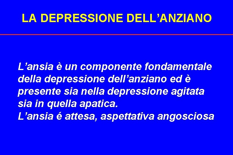 LA DEPRESSIONE DELL’ANZIANO L’ansia è un componente fondamentale della depressione dell’anziano ed è presente