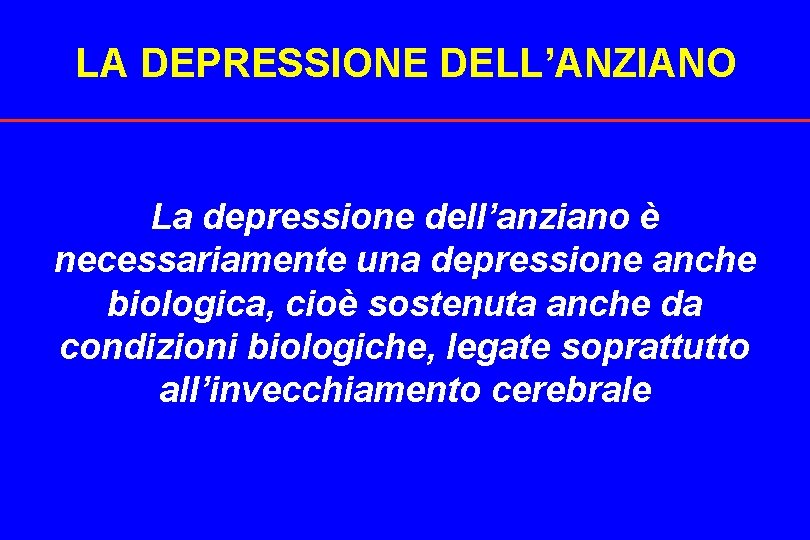 LA DEPRESSIONE DELL’ANZIANO La depressione dell’anziano è necessariamente una depressione anche biologica, cioè sostenuta