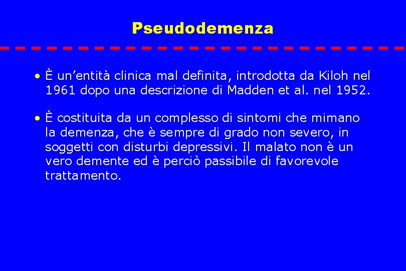 Pseudodemenza • È un’entità clinica mal definita, introdotta da Kiloh nel 1961 dopo una