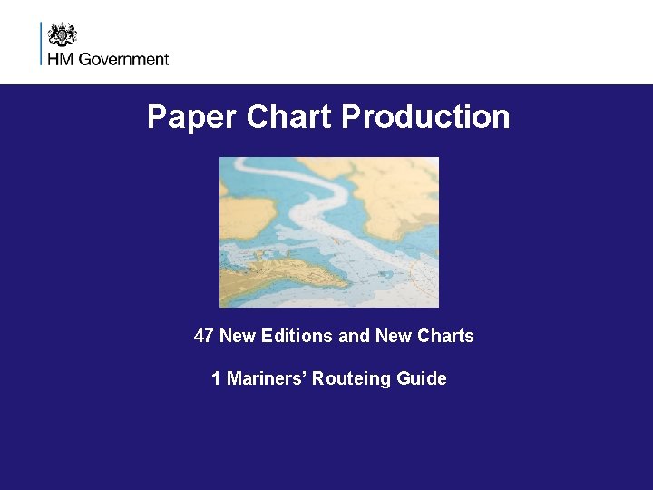 Paper Chart Production 47 New Editions and New Charts 1 Mariners’ Routeing Guide Paper Chart Production 47 New Editions and New Charts 1 Mariners’ Routeing Guide