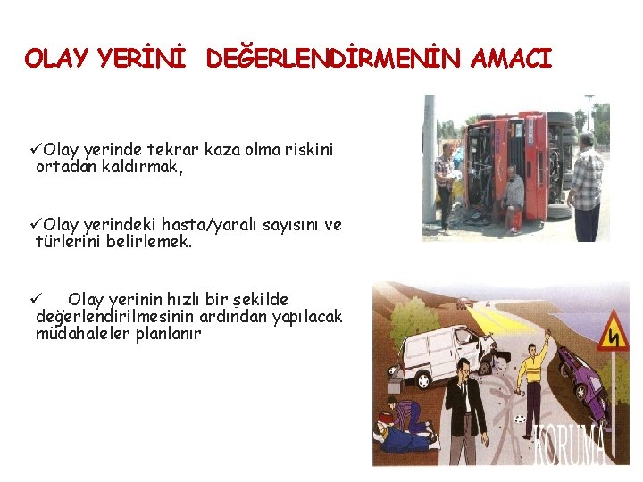 OLAY YERİNİ DEĞERLENDİRMENİN AMACI üOlay yerinde tekrar kaza olma riskini ortadan kaldırmak, üOlay yerindeki